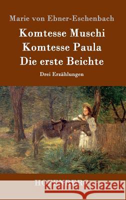 Komtesse Muschi / Komtesse Paula / Die erste Beichte: Drei Erzählungen Marie Von Ebner-Eschenbach 9783843098472