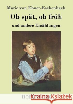 Ob spät, ob früh: und andere Erzählungen Marie Von Ebner-Eschenbach 9783843098489 Hofenberg