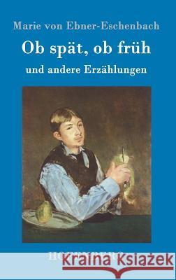 Ob spät, ob früh: und andere Erzählungen Marie Von Ebner-Eschenbach 9783843098496 Hofenberg