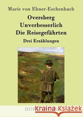 Oversberg / Unverbesserlich / Die Reisegefährten: Drei Erzählungen Marie Von Ebner-Eschenbach 9783843098502