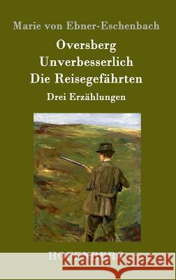 Oversberg / Unverbesserlich / Die Reisegefährten: Drei Erzählungen Marie Von Ebner-Eschenbach 9783843098519