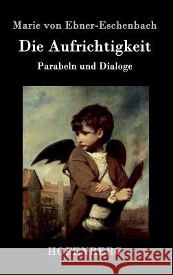 Die Aufrichtigkeit: Parabeln und Dialoge Marie Von Ebner-Eschenbach 9783843098557