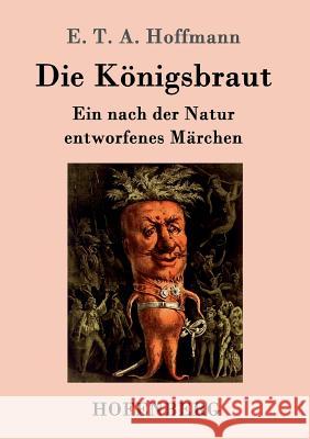 Die Königsbraut: Ein nach der Natur entworfenes Märchen E T a Hoffmann 9783843098823 Hofenberg