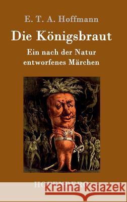 Die Königsbraut: Ein nach der Natur entworfenes Märchen E T a Hoffmann 9783843098830 Hofenberg