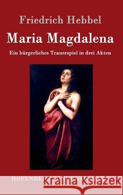 Maria Magdalena: Ein bürgerliches Trauerspiel in drei Akten Friedrich Hebbel 9783843099011 Hofenberg