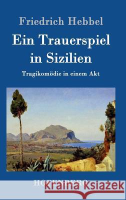 Ein Trauerspiel in Sizilien: Tragikomödie in einem Akt Friedrich Hebbel 9783843099073 Hofenberg