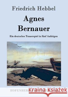 Agnes Bernauer: Ein deutsches Trauerspiel in fünf Aufzügen Friedrich Hebbel 9783843099103 Hofenberg