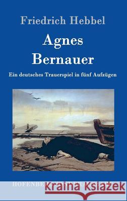 Agnes Bernauer: Ein deutsches Trauerspiel in fünf Aufzügen Friedrich Hebbel 9783843099110 Hofenberg