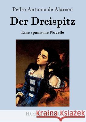 Der Dreispitz: Eine spanische Novelle Pedro Antonio de Alarcón 9783843099912