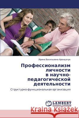 Professionalizm Lichnosti V Nauchno-Pedagogicheskoy Deyatel'nosti Arendachuk Irina Vasil'evna 9783843304955