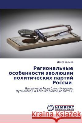 Regional'nye Osobennosti Evolyutsii Politicheskikh Partiy Rossii. Balyka Denis 9783843305259 LAP Lambert Academic Publishing