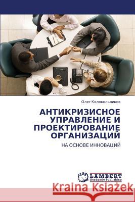 Antikrizisnoe Upravlenie I Proektirovanie Organizatsiy Kolokol'nikov Oleg 9783843305273 LAP Lambert Academic Publishing