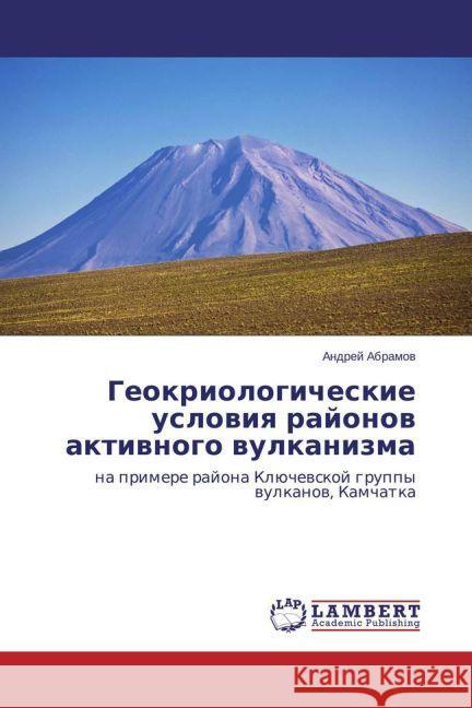 Geokriologicheskie usloviya rajonov aktivnogo vulkanizma : na primere rajona Kljuchevskoj gruppy vulkanov, Kamchatka Abramov, Andrej 9783843320276