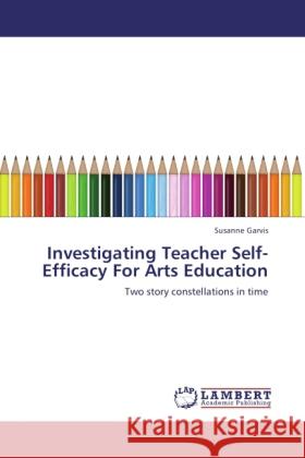 Investigating Teacher Self-Efficacy For Arts Education Garvis, Susanne 9783843325011