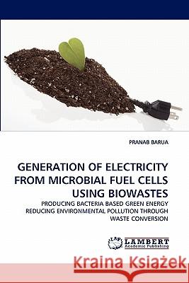 Generation of Electricity from Microbial Fuel Cells Using Biowastes Pranab Barua 9783843352666 LAP Lambert Academic Publishing