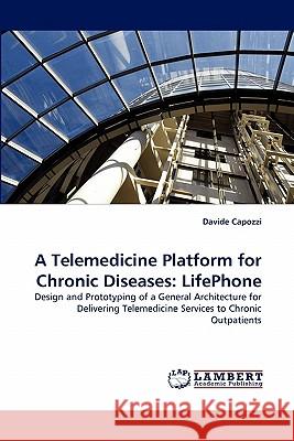 A Telemedicine Platform for Chronic Diseases: LifePhone Davide Capozzi 9783843354240