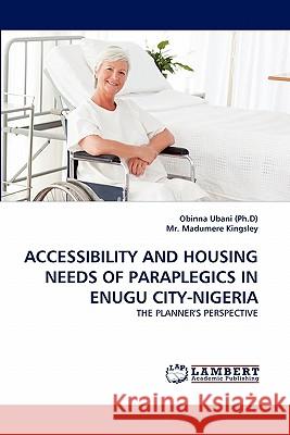 Accessibility and Housing Needs of Paraplegics in Enugu City-Nigeria Obinna Ubani (Ph D), MR Madumere Kingsley 9783843354530 LAP Lambert Academic Publishing