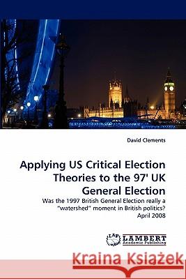 Applying US Critical Election Theories to the 97' UK General Election Clements, David 9783843355001