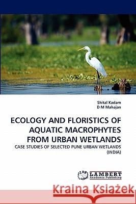 Ecology and Floristics of Aquatic Macrophytes from Urban Wetlands Shital Kadam, D M Mahajan 9783843355681 LAP Lambert Academic Publishing