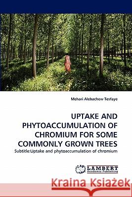 Uptake and Phytoaccumulation of Chromium for Some Commonly Grown Trees  9783843356060 LAP Lambert Academic Publishing AG & Co KG