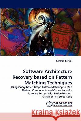 Software Architecture Recovery based on Pattern Matching Techniques Kamran Sartipi 9783843356978