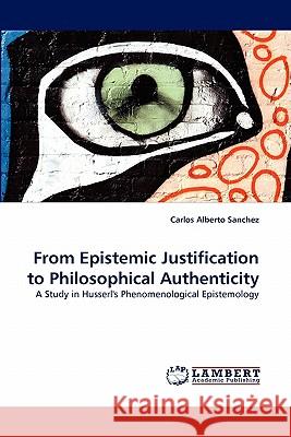 From Epistemic Justification to Philosophical Authenticity Carlos Alberto Sanchez 9783843357333