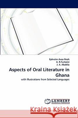 Aspects of Oral Literature in Ghana Ephraim Avea Nsoh, A R Fusheini, J A Ababila 9783843358941 LAP Lambert Academic Publishing