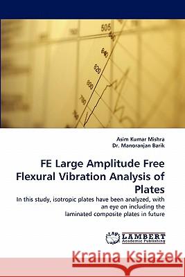 Fe Large Amplitude Free Flexural Vibration Analysis of Plates Asim Kumar Mishra, Dr Manoranjan Barik 9783843359092 LAP Lambert Academic Publishing