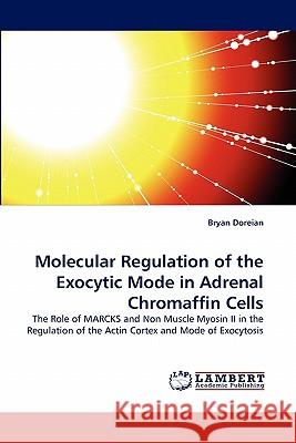Molecular Regulation of the Exocytic Mode in Adrenal Chromaffin Cells Bryan Doreian 9783843359191 LAP Lambert Academic Publishing