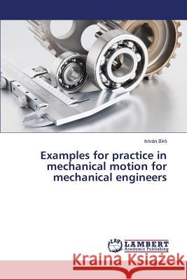 Examples for practice in mechanical motion for mechanical engineers Biro Istvan 9783843359269 LAP Lambert Academic Publishing