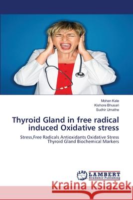 Thyroid Gland in free radical induced Oxidative stress Kale, Mohan 9783843361156 LAP Lambert Academic Publishing