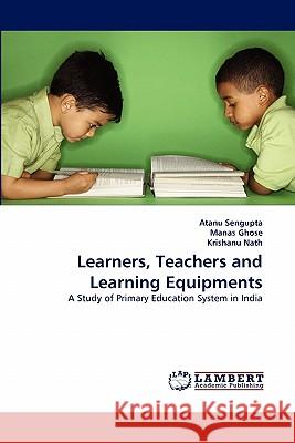 Learners, Teachers and Learning Equipments Atanu Sengupta, Manas Ghose, Krishanu Nath 9783843361507