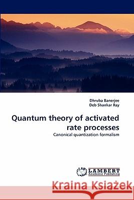 Quantum Theory of Activated Rate Processes Dhruba Banerjee, Deb Shankar Ray 9783843363433 LAP Lambert Academic Publishing