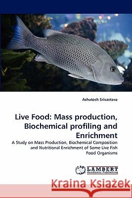 Live Food: Mass Production, Biochemical Profiling and Enrichment Srivastava, Ashutosh 9783843363495