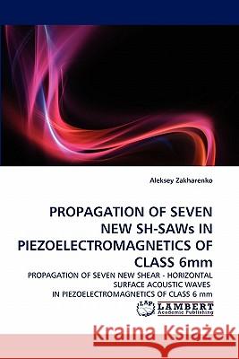 PROPAGATION OF SEVEN NEW SH-SAWs IN PIEZOELECTROMAGNETICS OF CLASS 6mm Zakharenko, Aleksey 9783843364034 LAP Lambert Academic Publishing AG & Co KG