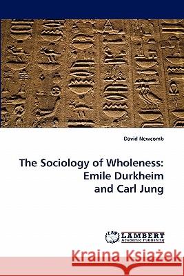 The Sociology of Wholeness: Emile Durkheim and Carl Jung David Newcomb 9783843365093 LAP Lambert Academic Publishing