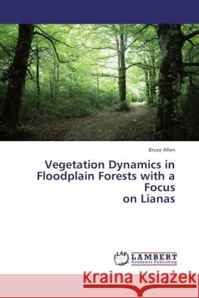 Vegetation Dynamics in Floodplain Forests with a Focus on Lianas Allen, Bruce 9783843366571