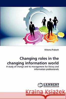 Changing roles in the changing information world Prakash, Kshema 9783843368636