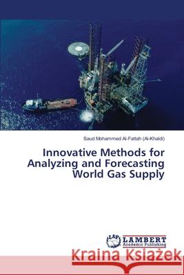 Innovative Methods for Analyzing and Forecasting World Gas Supply Saud Mohammed Al-Fattah (Al-Khaldi) 9783843369398 LAP Lambert Academic Publishing