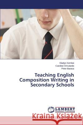 Teaching English Composition Writing in Secondary Schools Kemboi Gladys                            Omulando Caroline                        Barasa Peter 9783843370509