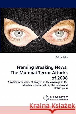 Framing Breaking News: The Mumbai Terror Attacks of 2008 Ojha, Sakshi 9783843371216