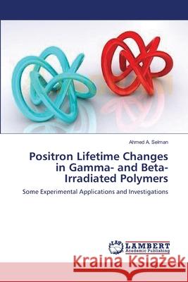 Positron Lifetime Changes in Gamma- and Beta-Irradiated Polymers A. Selman, Ahmed 9783843372183 LAP Lambert Academic Publishing