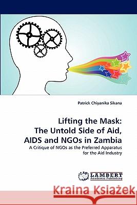 Lifting the Mask: The Untold Side of Aid, AIDS and Ngos in Zambia Sikana, Patrick Chiyanika 9783843373449 LAP Lambert Academic Publishing AG & Co KG