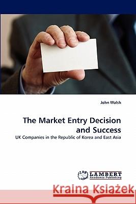 The Market Entry Decision and Success Director John Walsh (J Paul Getty Museum) 9783843377522 LAP Lambert Academic Publishing