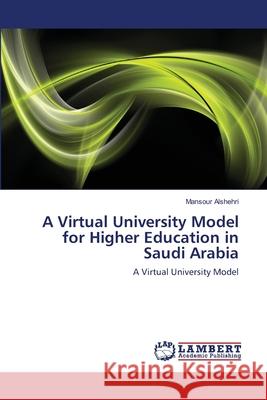 A Virtual University Model for Higher Education in Saudi Arabia Alshehri, Mansour 9783843379519 LAP Lambert Academic Publishing