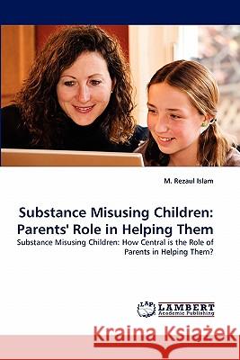 Substance Misusing Children: Parents' Role in Helping Them Islam, M. Rezaul 9783843384124