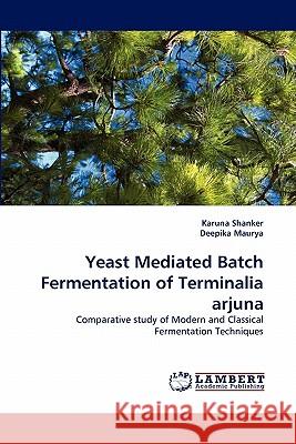 Yeast Mediated Batch Fermentation of Terminalia Arjuna  9783843384414 LAP Lambert Academic Publishing AG & Co KG