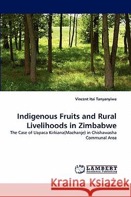 Indigenous Fruits and Rural Livelihoods in Zimbabwe Vincent Itai Tanyanyiwa 9783843385398 LAP Lambert Academic Publishing