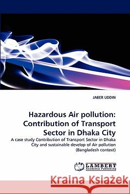 Hazardous Air Pollution: Contribution of Transport Sector in Dhaka City Uddin, Jaber 9783843387651