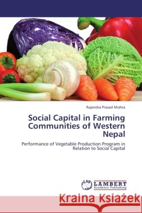 Social Capital in Farming Communities of Western Nepal : Performance of Vegetable Production Program in Relation to Social Capital Mishra, Rajendra Prasad 9783843389907